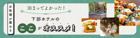 お客様が薦める 泊ってよかった！下部ホテルのここがオススメ！